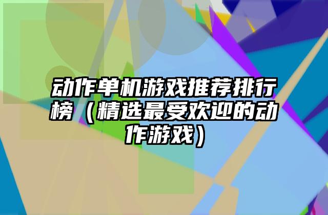 动作单机游戏推荐排行榜（精选最受欢迎的动作游戏）