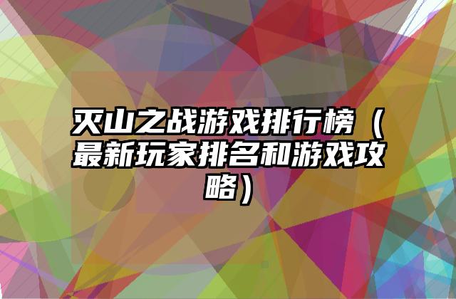 灭山之战游戏排行榜（最新玩家排名和游戏攻略）