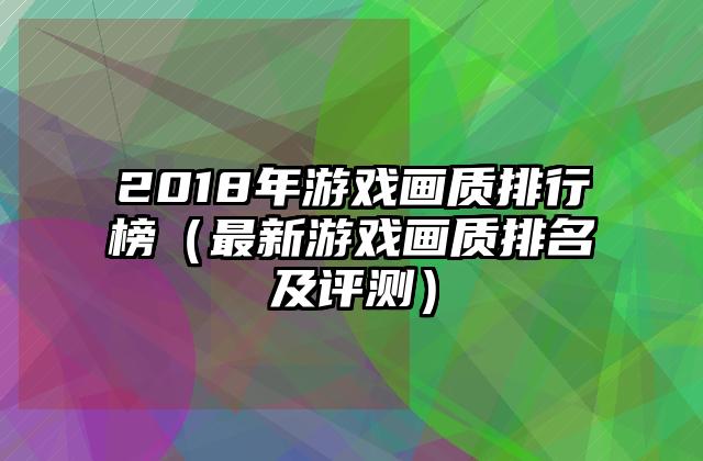 2018年游戏画质排行榜（最新游戏画质排名及评测）
