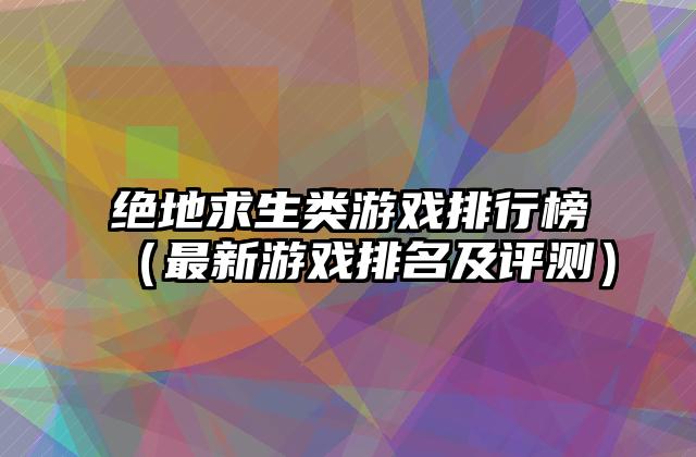 绝地求生类游戏排行榜（最新游戏排名及评测）