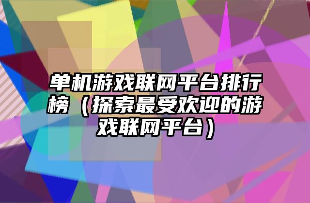 单机游戏联网平台排行榜（探索最受欢迎的游戏联网平台）