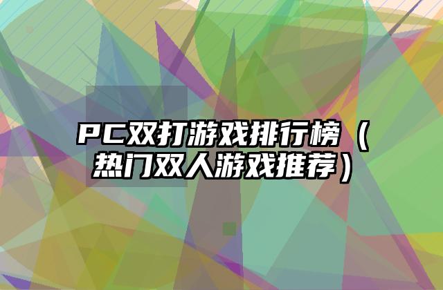 PC双打游戏排行榜（热门双人游戏推荐）