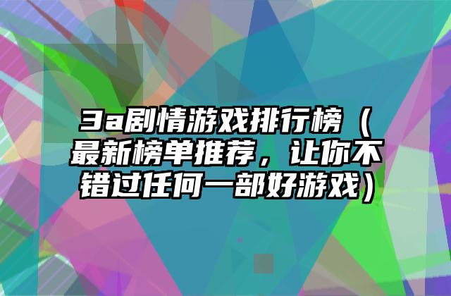 3a剧情游戏排行榜（最新榜单推荐，让你不错过任何一部好游戏）