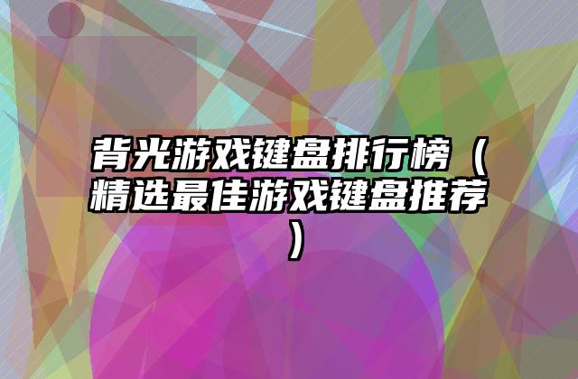 背光游戏键盘排行榜（精选最佳游戏键盘推荐）
