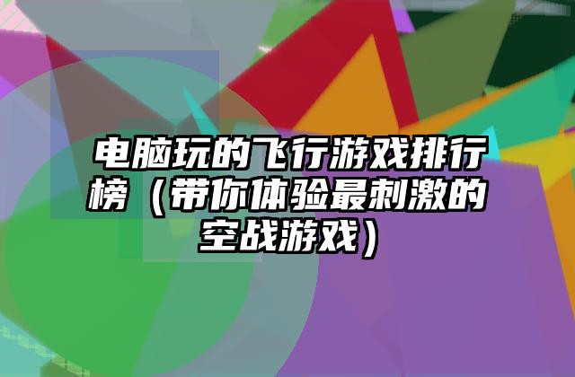 电脑玩的飞行游戏排行榜（带你体验最刺激的空战游戏）