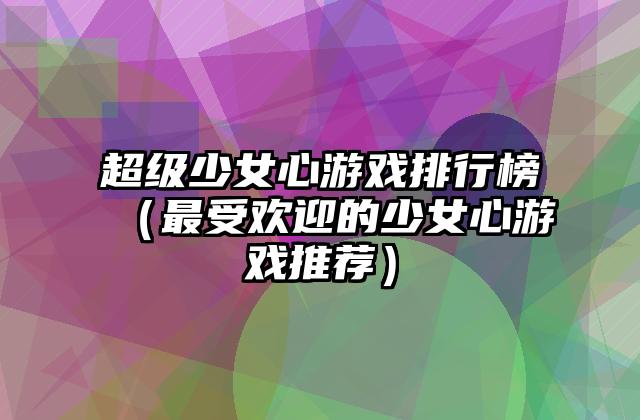超级少女心游戏排行榜（最受欢迎的少女心游戏推荐）