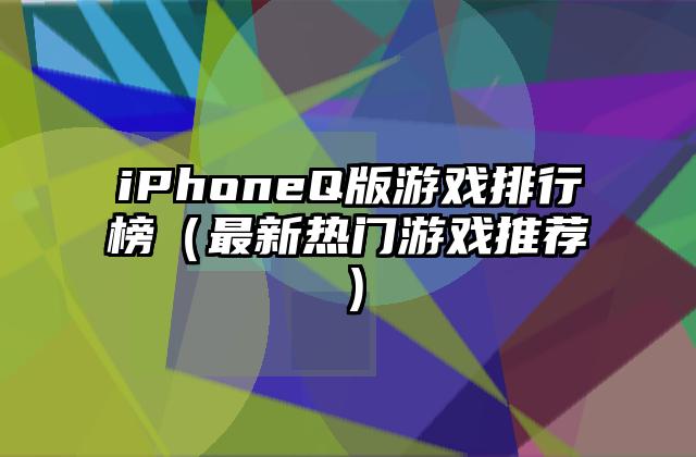 iPhoneQ版游戏排行榜（最新热门游戏推荐）