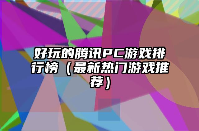 好玩的腾讯PC游戏排行榜（最新热门游戏推荐）