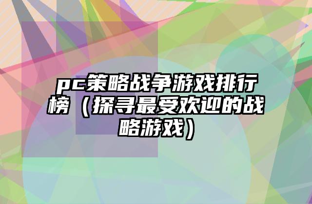 pc策略战争游戏排行榜（探寻最受欢迎的战略游戏）