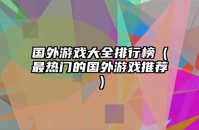 国外游戏大全排行榜（最热门的国外游戏推荐）