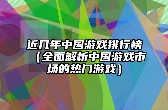 近几年中国游戏排行榜（全面解析中国游戏市场的热门游戏）