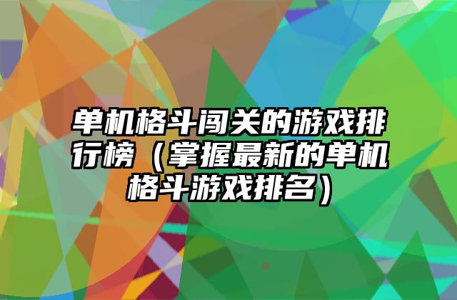 单机格斗闯关的游戏排行榜（掌握最新的单机格斗游戏排名）