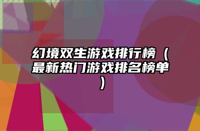 幻境双生游戏排行榜（最新热门游戏排名榜单）