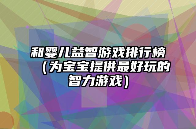 和婴儿益智游戏排行榜（为宝宝提供最好玩的智力游戏）