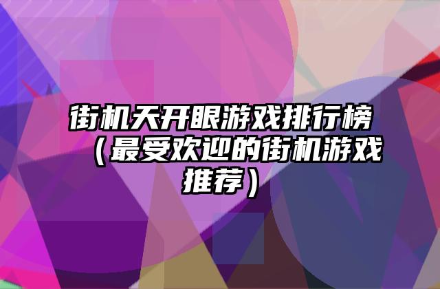 街机天开眼游戏排行榜（最受欢迎的街机游戏推荐）