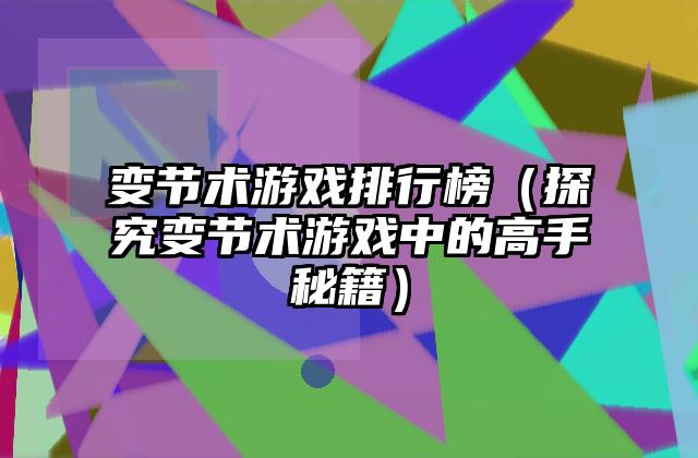 变节术游戏排行榜（探究变节术游戏中的高手秘籍）