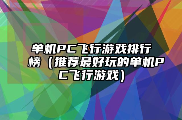 单机PC飞行游戏排行榜（推荐最好玩的单机PC飞行游戏）