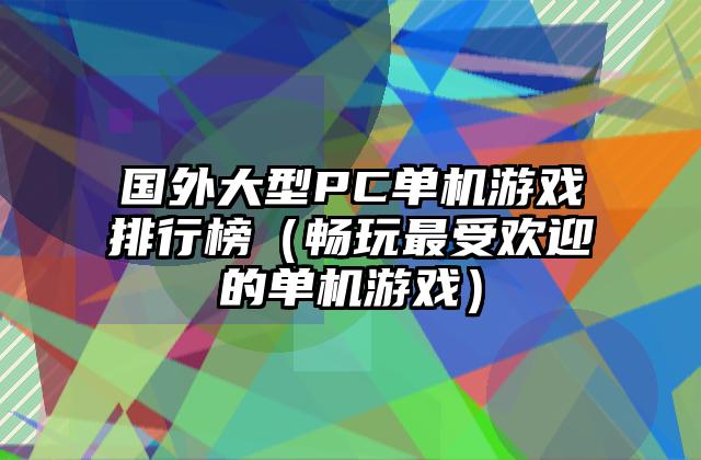 国外大型PC单机游戏排行榜（畅玩最受欢迎的单机游戏）