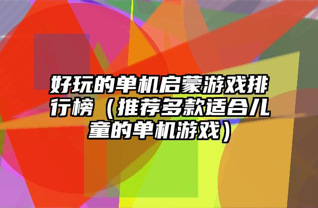 好玩的单机启蒙游戏排行榜（推荐多款适合儿童的单机游戏）