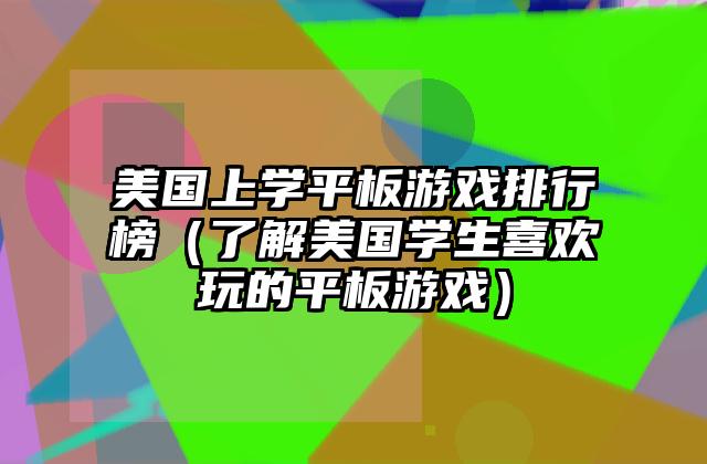 美国上学平板游戏排行榜（了解美国学生喜欢玩的平板游戏）
