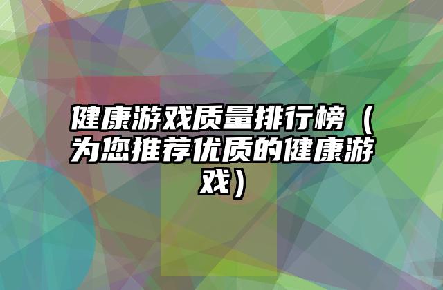 健康游戏质量排行榜（为您推荐优质的健康游戏）
