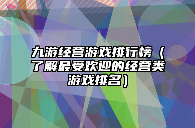 九游经营游戏排行榜（了解最受欢迎的经营类游戏排名）