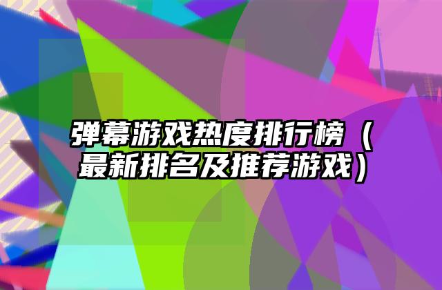 弹幕游戏热度排行榜（最新排名及推荐游戏）