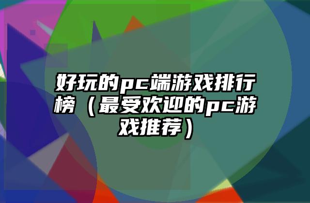 好玩的pc端游戏排行榜（最受欢迎的pc游戏推荐）
