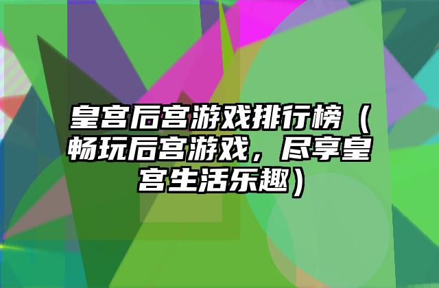 皇宫后宫游戏排行榜（畅玩后宫游戏，尽享皇宫生活乐趣）