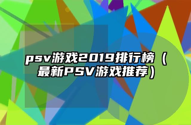 psv游戏2019排行榜（最新PSV游戏推荐）