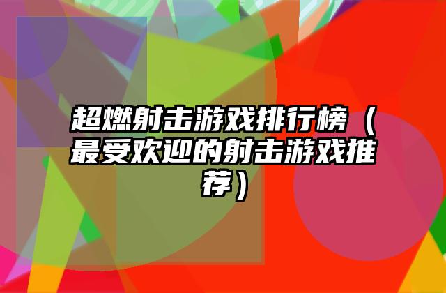 超燃射击游戏排行榜（最受欢迎的射击游戏推荐）