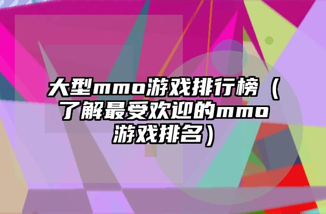 大型mmo游戏排行榜（了解最受欢迎的mmo游戏排名）