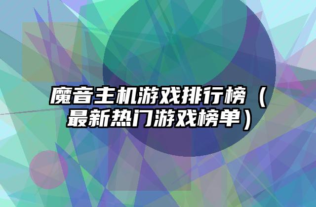 魔音主机游戏排行榜（最新热门游戏榜单）