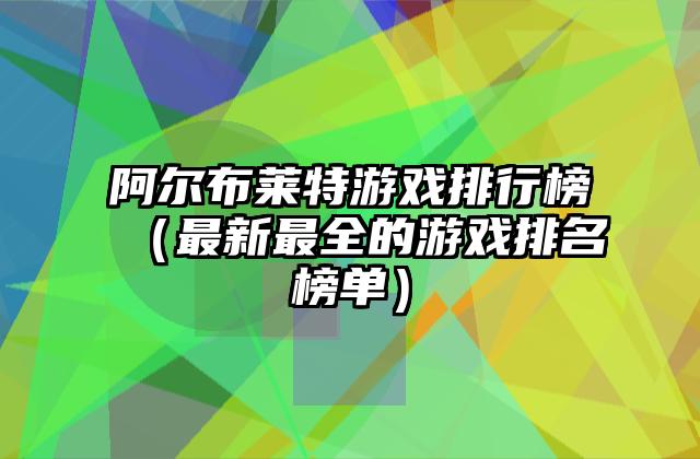阿尔布莱特游戏排行榜（最新最全的游戏排名榜单）