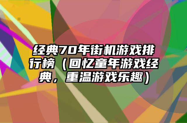 经典70年街机游戏排行榜（回忆童年游戏经典，重温游戏乐趣）