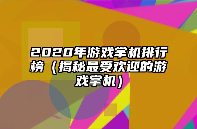 2020年游戏掌机排行榜（揭秘最受欢迎的游戏掌机）