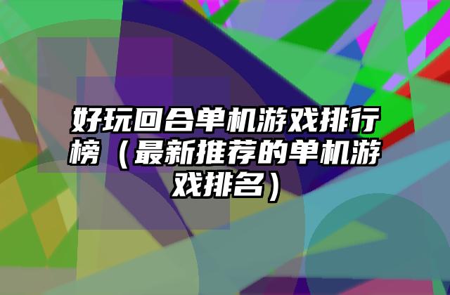好玩回合单机游戏排行榜（最新推荐的单机游戏排名）