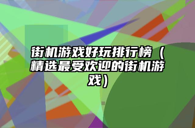 街机游戏好玩排行榜（精选最受欢迎的街机游戏）