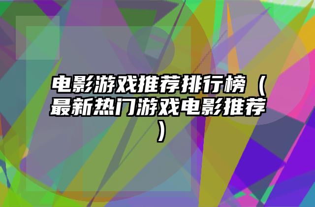 电影游戏推荐排行榜（最新热门游戏电影推荐）