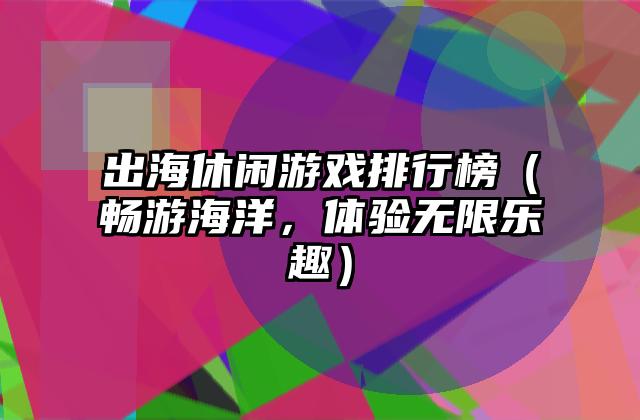 出海休闲游戏排行榜（畅游海洋，体验无限乐趣）