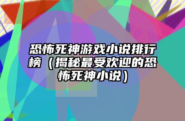恐怖死神游戏小说排行榜（揭秘最受欢迎的恐怖死神小说）