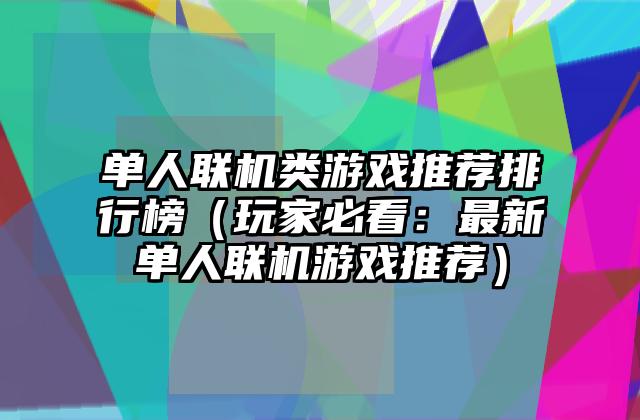 单人联机类游戏推荐排行榜（玩家必看：最新单人联机游戏推荐）