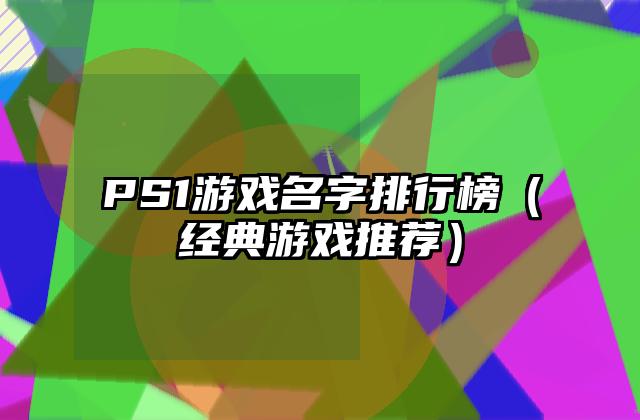 PS1游戏名字排行榜（经典游戏推荐）