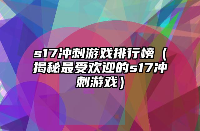 s17冲刺游戏排行榜（揭秘最受欢迎的s17冲刺游戏）
