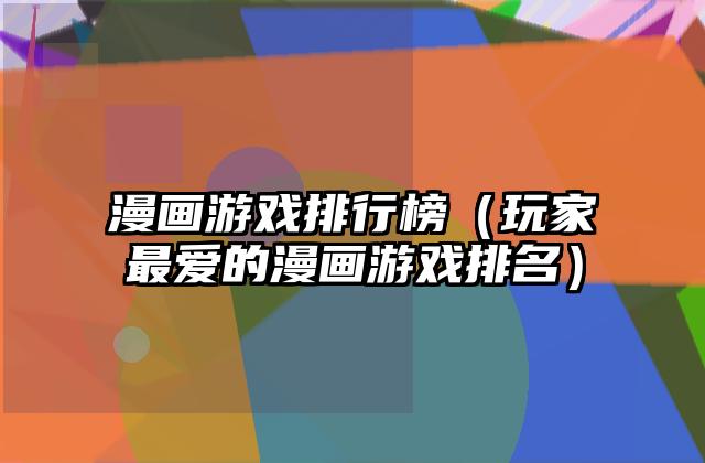 漫画游戏排行榜（玩家最爱的漫画游戏排名）