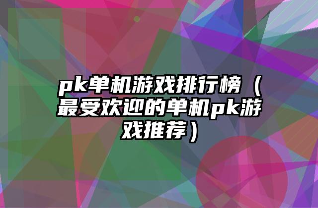 pk单机游戏排行榜（最受欢迎的单机pk游戏推荐）