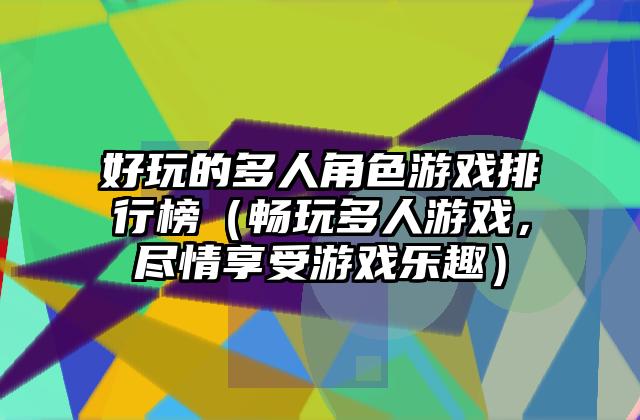 好玩的多人角色游戏排行榜（畅玩多人游戏，尽情享受游戏乐趣）