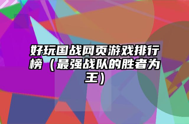 好玩国战网页游戏排行榜（最强战队的胜者为王）
