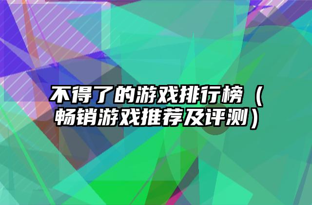 不得了的游戏排行榜（畅销游戏推荐及评测）