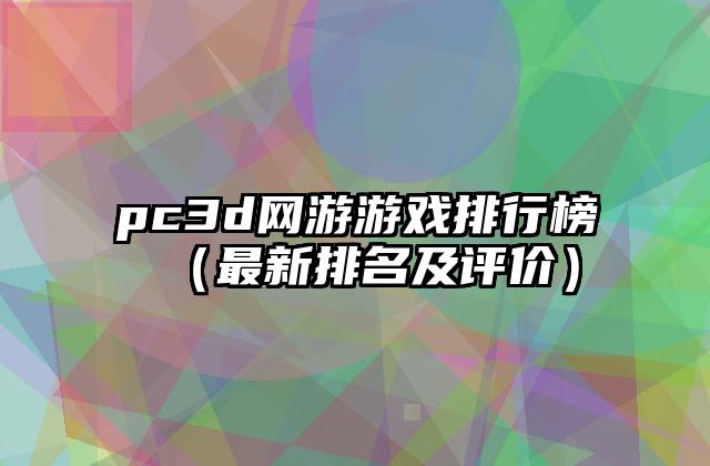 pc3d网游游戏排行榜（最新排名及评价）